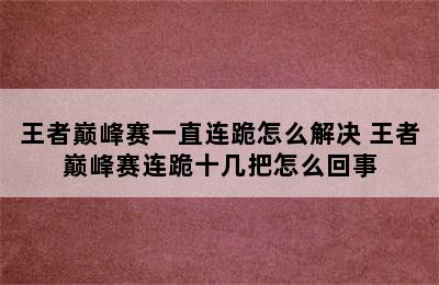 王者巅峰赛一直连跪怎么解决 王者巅峰赛连跪十几把怎么回事